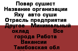 Повар-сушист › Название организации ­ Яху, авто-суши › Отрасль предприятия ­ Другое › Минимальный оклад ­ 16 000 - Все города Работа » Вакансии   . Тамбовская обл.,Моршанск г.